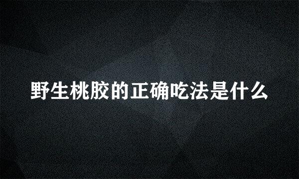 野生桃胶的正确吃法是什么