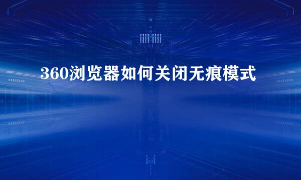 360浏览器如何关闭无痕模式