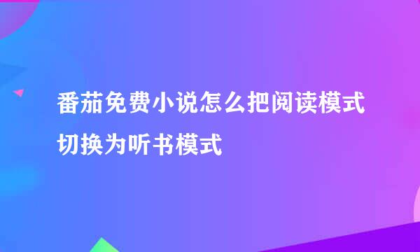 番茄免费小说怎么把阅读模式切换为听书模式