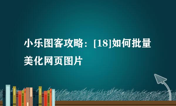 小乐图客攻略：[18]如何批量美化网页图片