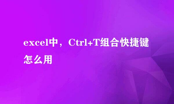 excel中，Ctrl+T组合快捷键怎么用