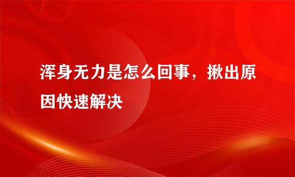 浑身无力是怎么回事，揪出原因快速解决