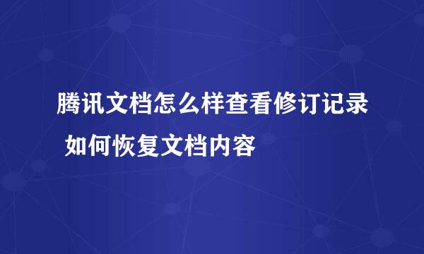 腾讯文档怎么样查看修订记录 如何恢复文档内容
