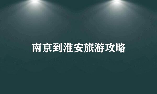 南京到淮安旅游攻略