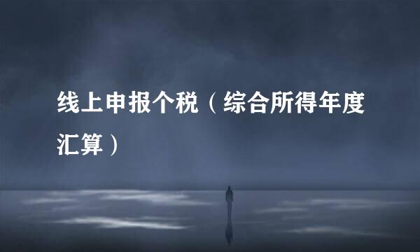 线上申报个税（综合所得年度汇算）