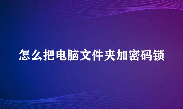 怎么把电脑文件夹加密码锁