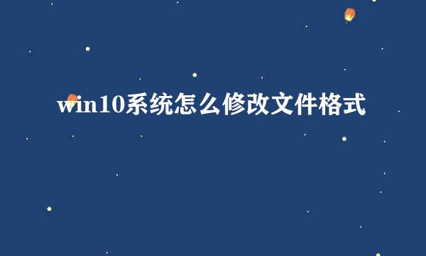 win10系统怎么修改文件格式