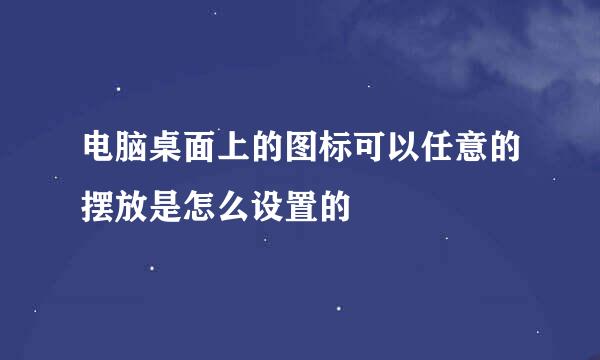 电脑桌面上的图标可以任意的摆放是怎么设置的