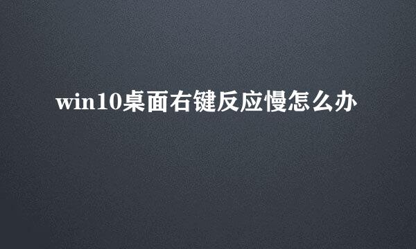 win10桌面右键反应慢怎么办