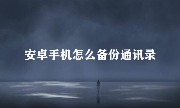 安卓手机怎么备份通讯录