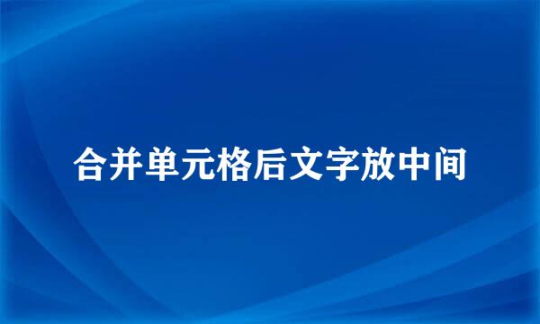合并单元格后文字放中间