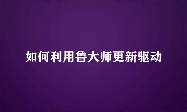 如何利用鲁大师更新驱动