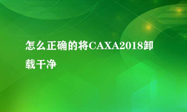 怎么正确的将CAXA2018卸载干净