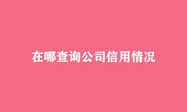 在哪查询公司信用情况