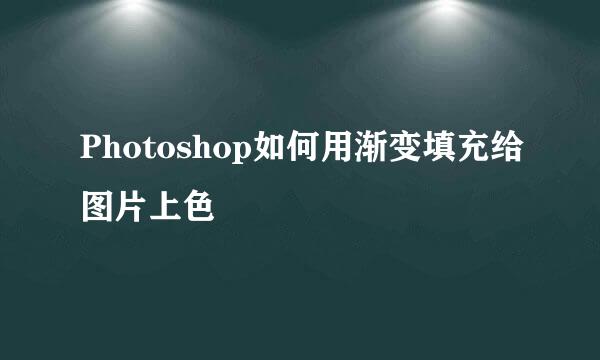 Photoshop如何用渐变填充给图片上色