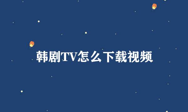 韩剧TV怎么下载视频
