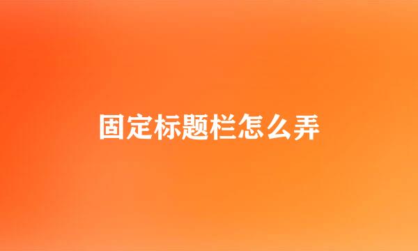 固定标题栏怎么弄
