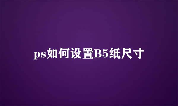 ps如何设置B5纸尺寸