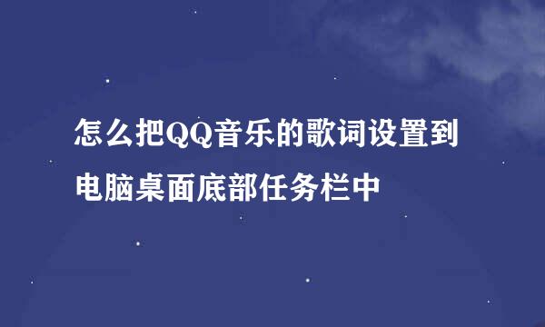 怎么把QQ音乐的歌词设置到电脑桌面底部任务栏中