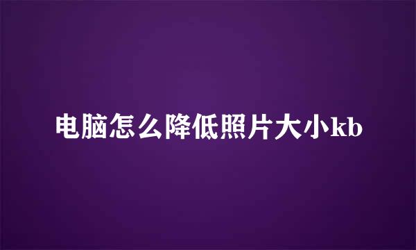 电脑怎么降低照片大小kb