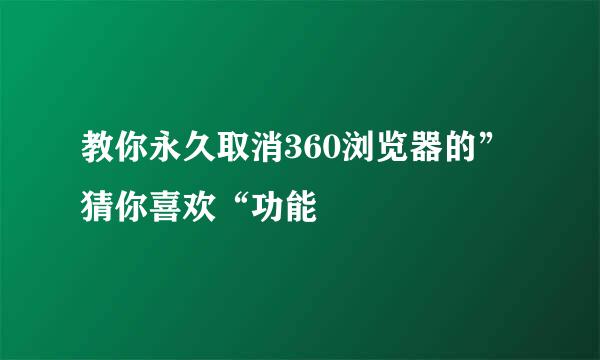 教你永久取消360浏览器的”猜你喜欢“功能