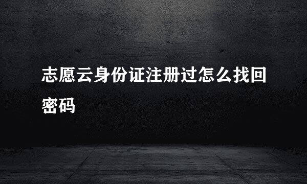 志愿云身份证注册过怎么找回密码