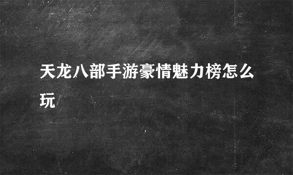 天龙八部手游豪情魅力榜怎么玩