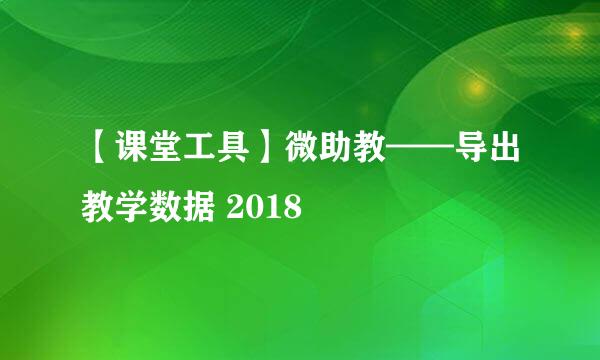 【课堂工具】微助教——导出教学数据 2018