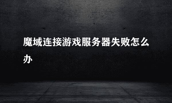 魔域连接游戏服务器失败怎么办