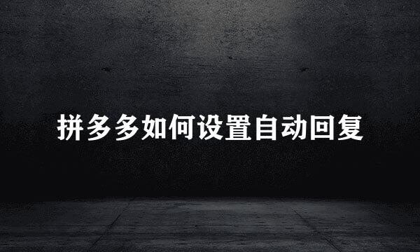 拼多多如何设置自动回复