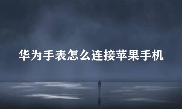 华为手表怎么连接苹果手机