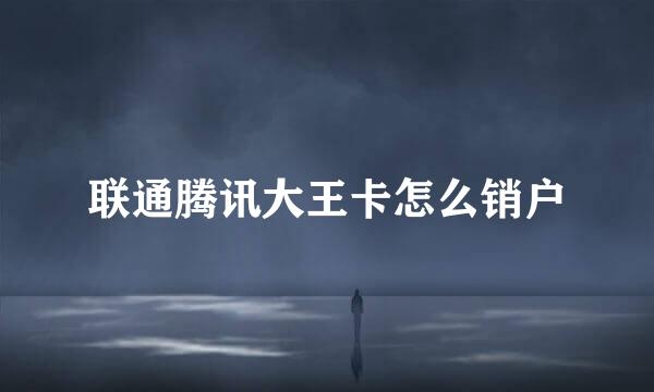 联通腾讯大王卡怎么销户