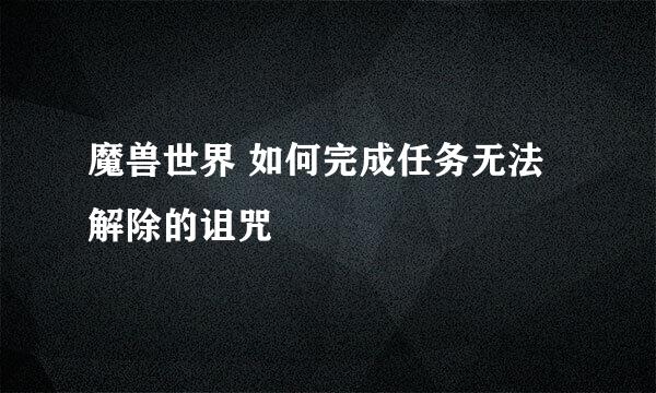 魔兽世界 如何完成任务无法解除的诅咒