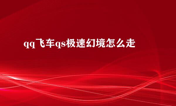 qq飞车qs极速幻境怎么走