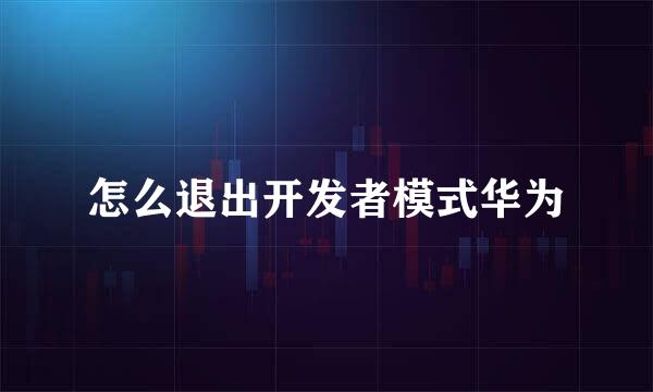 怎么退出开发者模式华为