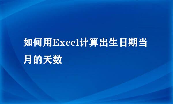如何用Excel计算出生日期当月的天数