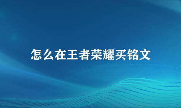 怎么在王者荣耀买铭文