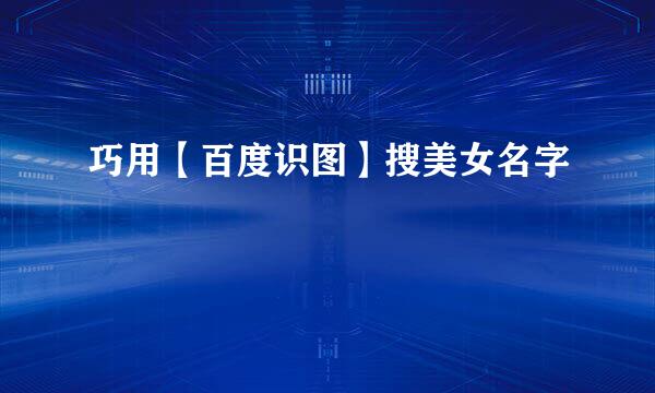 巧用【百度识图】搜美女名字