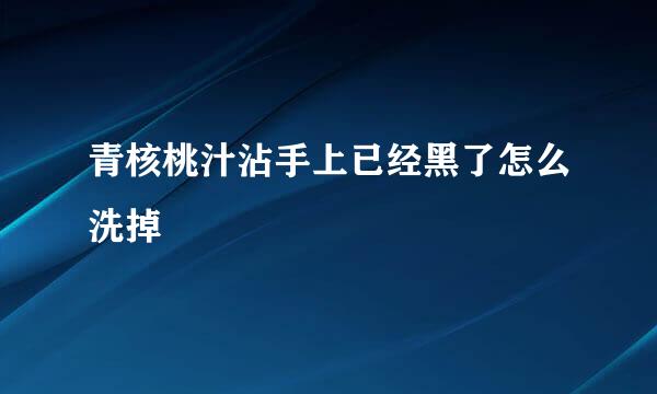青核桃汁沾手上已经黑了怎么洗掉
