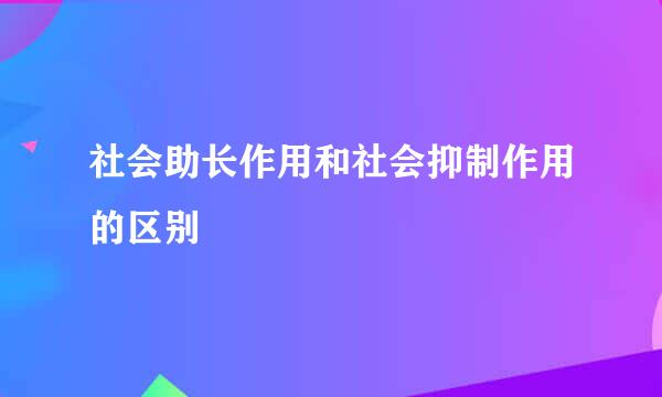 社会助长作用和社会抑制作用的区别