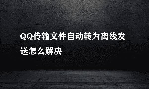 QQ传输文件自动转为离线发送怎么解决