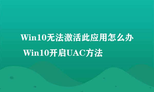 Win10无法激活此应用怎么办 Win10开启UAC方法