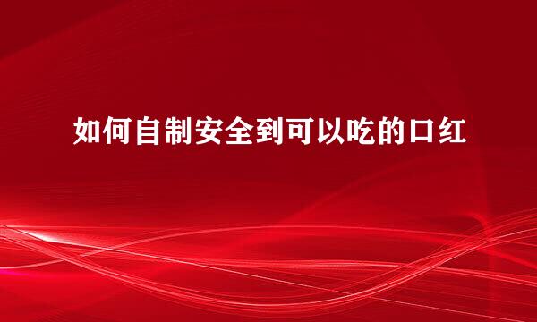 如何自制安全到可以吃的口红