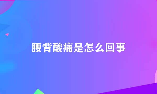 腰背酸痛是怎么回事