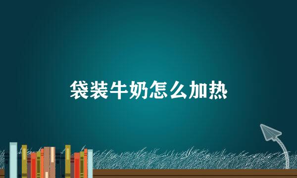 袋装牛奶怎么加热