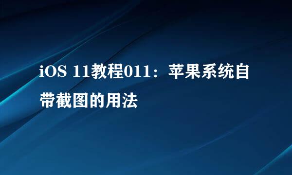 iOS 11教程011：苹果系统自带截图的用法