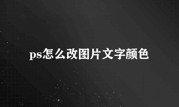 ps怎么改图片文字颜色
