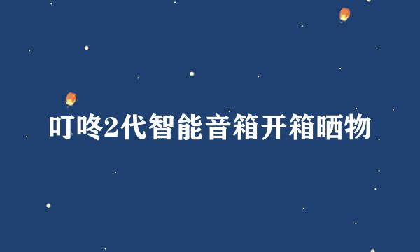 叮咚2代智能音箱开箱晒物