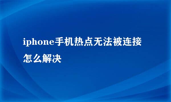 iphone手机热点无法被连接怎么解决