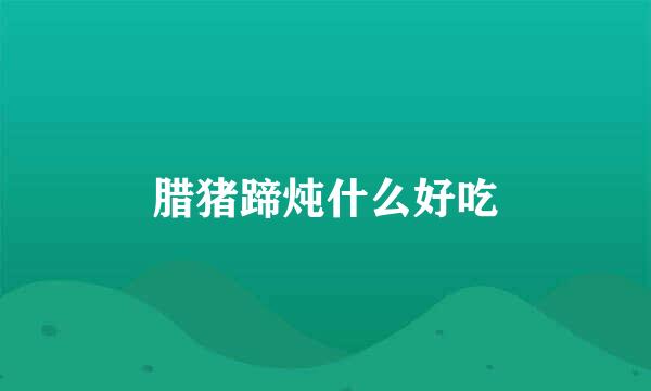 腊猪蹄炖什么好吃